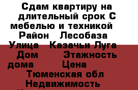 Сдам квартиру на длительный срок.С мебелью и техникой. › Район ­ Лесобаза › Улица ­ Казачьи Луга › Дом ­ 8 › Этажность дома ­ 17 › Цена ­ 10 000 - Тюменская обл. Недвижимость » Квартиры аренда   